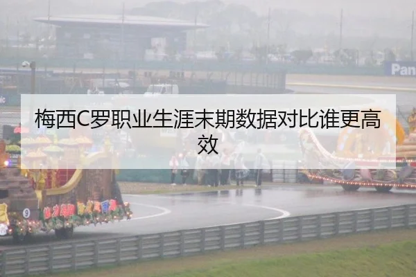 梅西C罗职业生涯末期数据对比谁更高效
