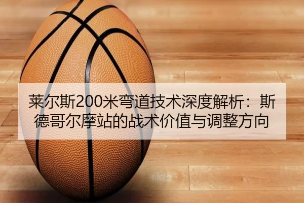 莱尔斯200米弯道技术深度解析：斯德哥尔摩站的战术价值与调整方向